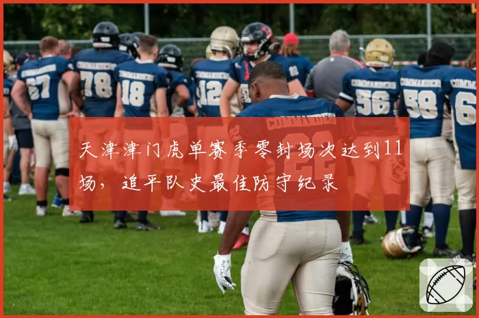 天津津门虎单赛季零封场次达到11场，追平队史最佳防守纪录