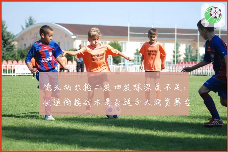 德米纳尔抢二发回发球深度不足,快速衔接战术是否适合大满贯舞台?