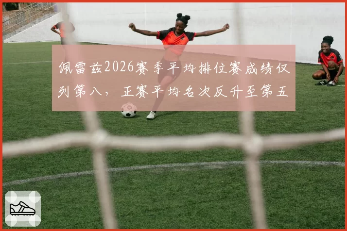 佩雷兹2026赛季平均排位赛成绩仅列第八,正赛平均名次反升至第五