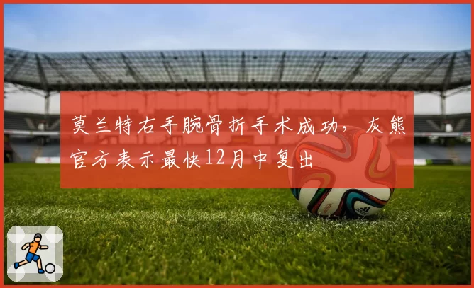 莫兰特右手腕骨折手术成功，灰熊官方表示最快12月中复出