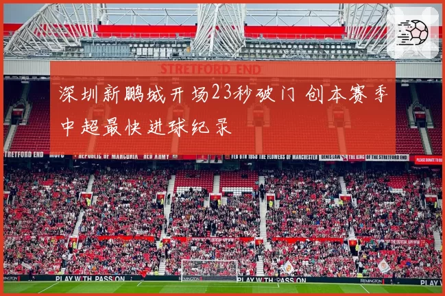 深圳新鹏城开场23秒破门 创本赛季中超最快进球纪录