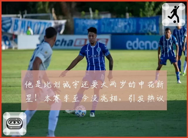 他是比刘诚宇还要大两岁的申花新星！本赛季至今没亮相，引发热议