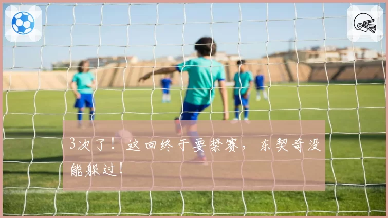 3次了！这回终于要禁赛，东契奇没能躲过！