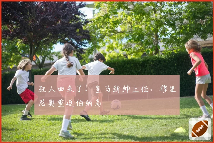 狂人回来了！皇马新帅上任，穆里尼奥重返伯纳乌