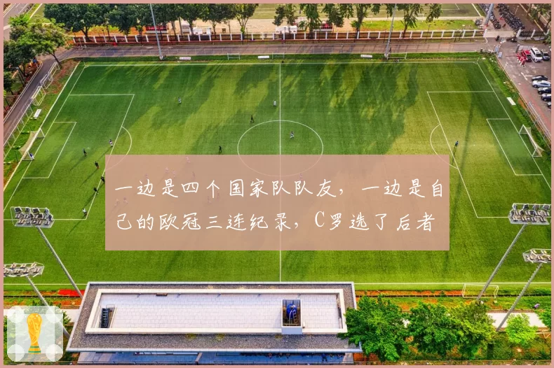 一边是四个国家队队友，一边是自己的欧冠三连纪录，C罗选了后者