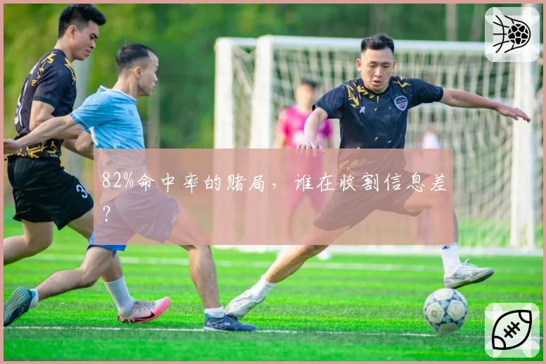 82%命中率的赌局，谁在收割信息差？