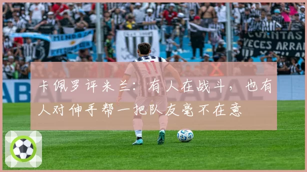 卡佩罗评米兰：有人在战斗，也有人对伸手帮一把队友毫不在意