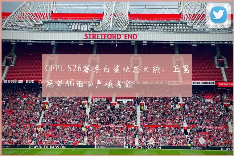 CFPL S26赛季白鲨状态火热，卫冕冠军AG面临严峻考验