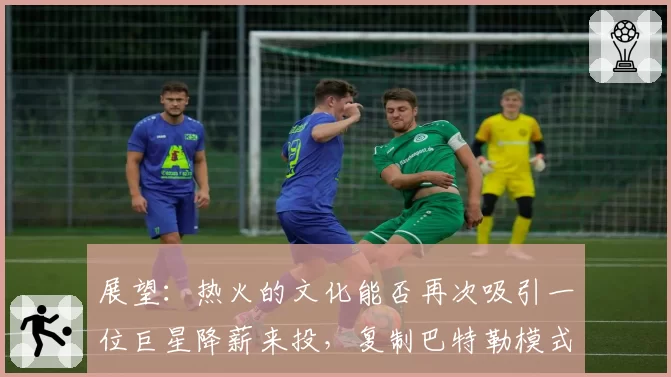 展望：热火的文化能否再次吸引一位巨星降薪来投，复制巴特勒模式？