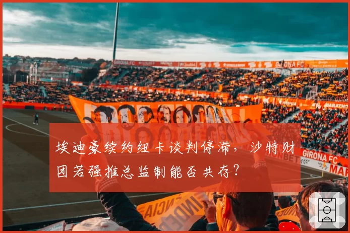 埃迪豪续约纽卡谈判停滞，沙特财团若强推总监制能否共存？
