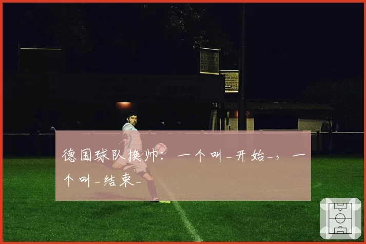德国球队换帅：一个叫_开始_，一个叫_结束_