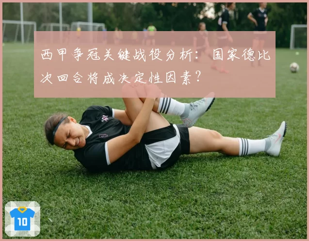 西甲争冠关键战役分析：国家德比次回合将成决定性因素？