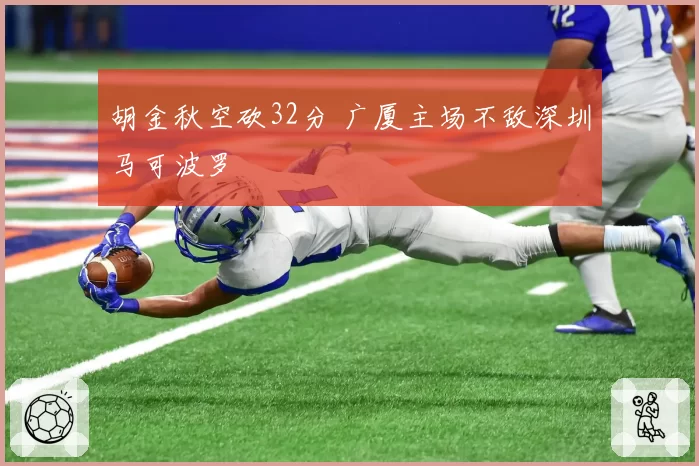胡金秋空砍32分 广厦主场不敌深圳马可波罗